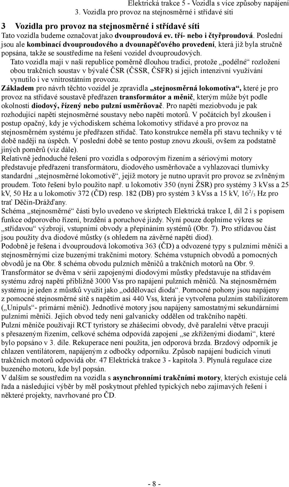 Tato vozidla mají v naší republice poměrně dlouhou tradici, protože podélné rozložení obou trakčních soustav v bývalé ČSR (ČSSR, ČSFR) si jejich intenzivní využívání vynutilo i ve vnitrostátním