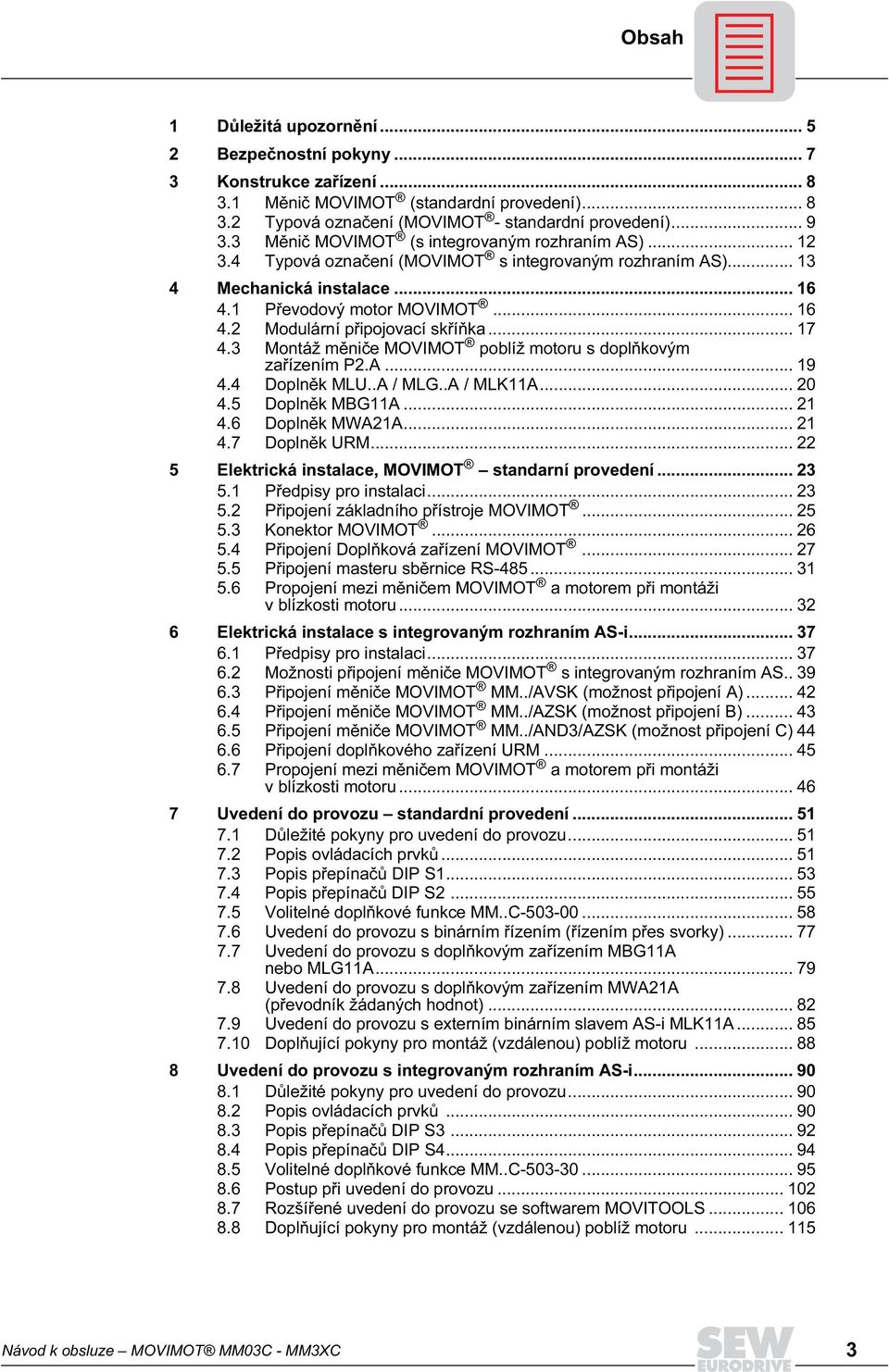 .. 17 4.3 Montáž měniče MOVIMOT poblíž motoru s doplňkovým zařízením P2.A... 19 4.4 Doplněk MLU..A / MLG..A / MLK11A... 2 4.5 Doplněk MBG11A... 21 4.6 Doplněk MWA21A... 21 4.7 Doplněk URM.