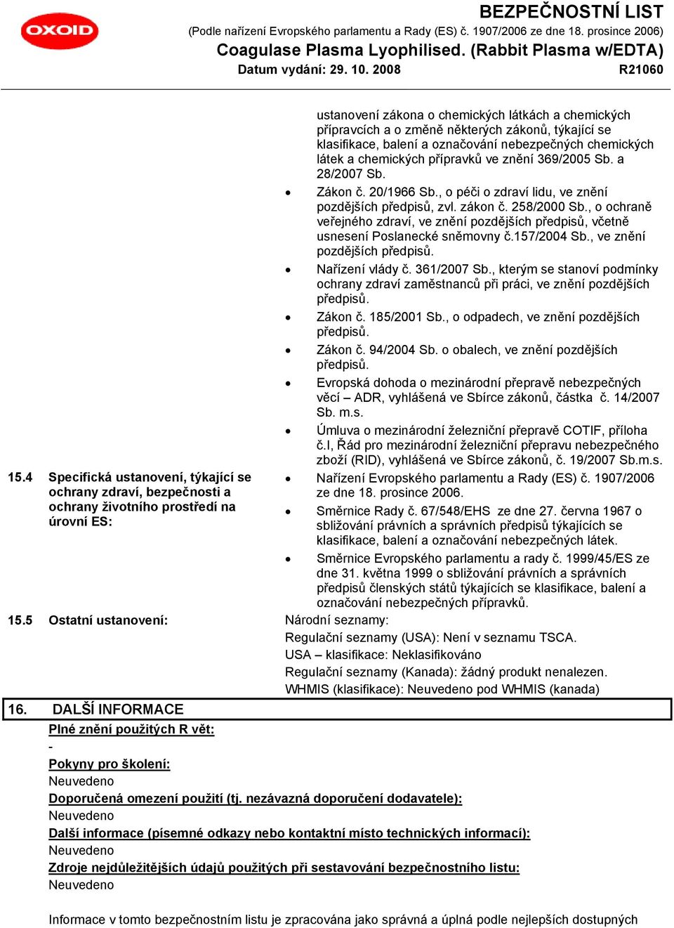 , o péči o zdraví lidu, ve znění pozdějších předpisů, zvl. zákon č. 258/2000 Sb., o ochraně veřejného zdraví, ve znění pozdějších předpisů, včetně usnesení Poslanecké sněmovny č.157/2004 Sb.