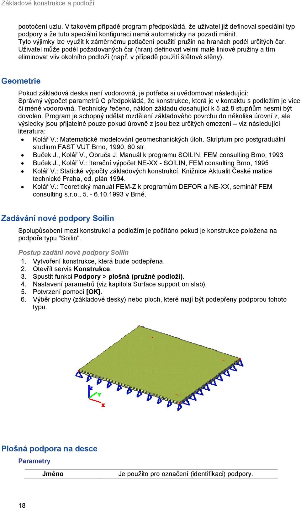 Uživatel může podél požadovaných čar (hran) definovat velmi malé liniové pružiny a tím eliminovat vliv okolního podloží (např. v případě použití štětové stěny).