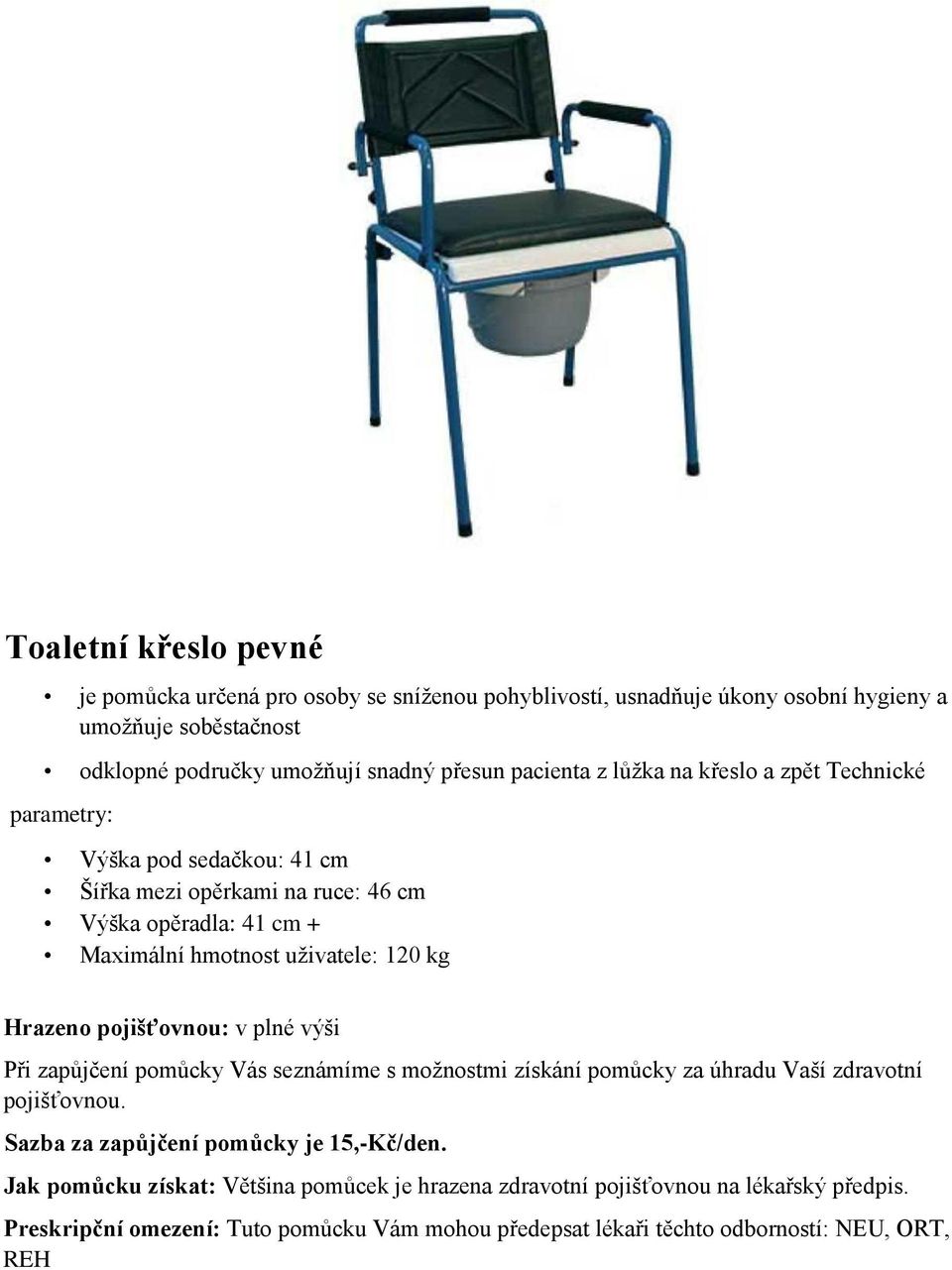 uživatele: 120 kg Při zapůjčení pomůcky Vás seznámíme s možnostmi získání pomůcky za úhradu Vaší zdravotní pojišťovnou. Sazba za zapůjčení pomůcky je 15,-Kč/den.