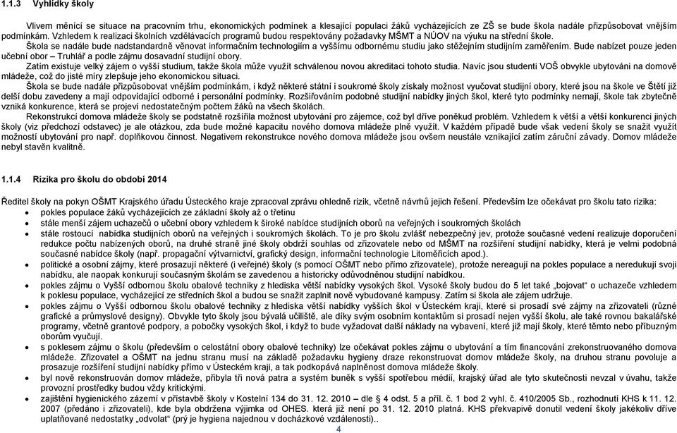 Škola se nadále bude nadstandardně věnovat informačním technologiím a vyššímu odbornému studiu jako stěžejním studijním zaměřením.