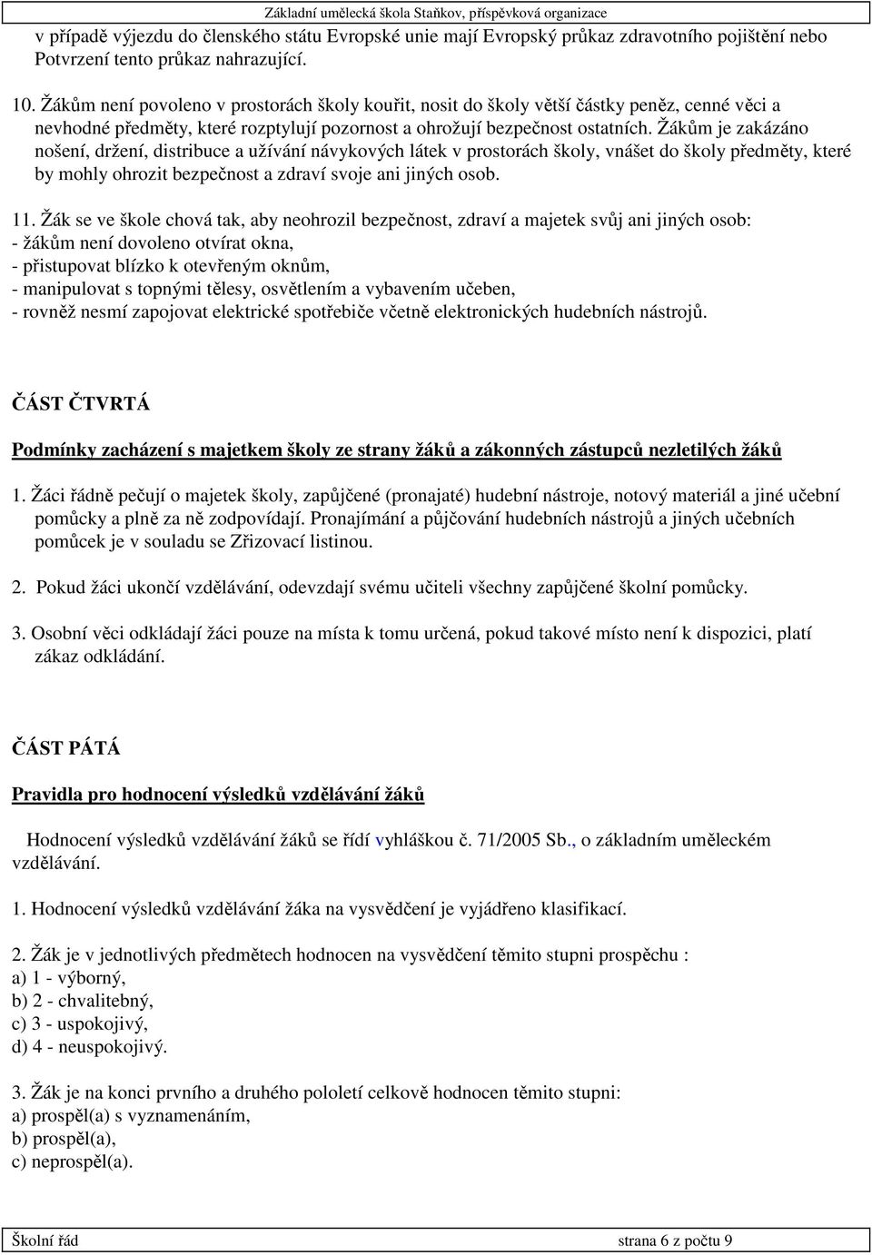 Žákům je zakázáno nošení, držení, distribuce a užívání návykových látek v prostorách školy, vnášet do školy předměty, které by mohly ohrozit bezpečnost a zdraví svoje ani jiných osob. 11.