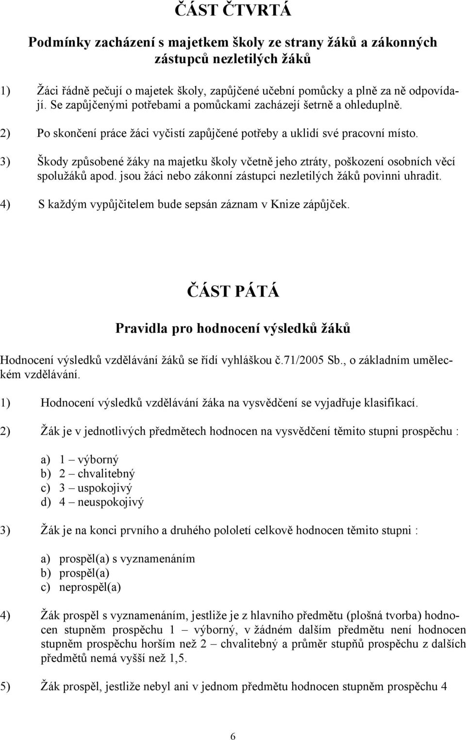 3) Škody způsobené žáky na majetku školy včetně jeho ztráty, poškození osobních věcí spolužáků apod. jsou žáci nebo zákonní zástupci nezletilých žáků povinni uhradit.