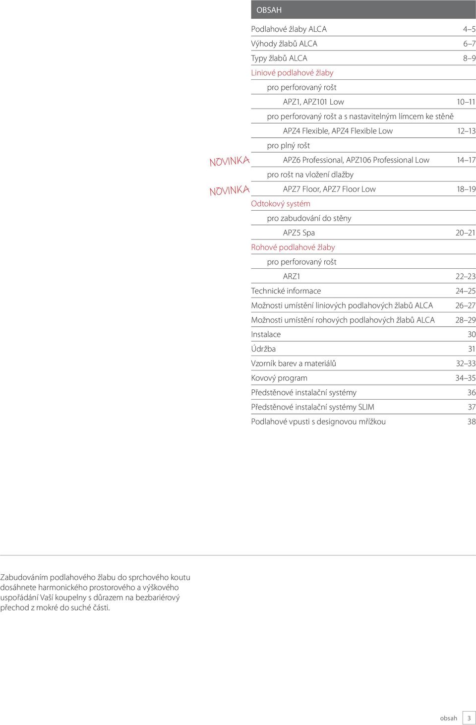 zabudování do stěny APZ5 Spa 20 21 Rohové podlahové žlaby pro perforovaný rošt ARZ1 22 23 Technické informace 24 25 Možnosti umístění liniových podlahových žlabů ALCA 26 27 Možnosti umístění rohových