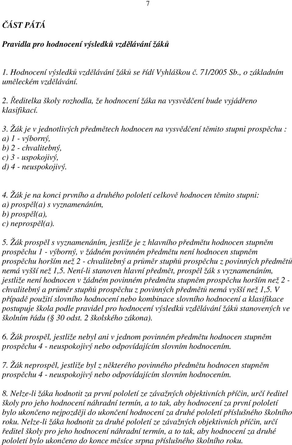 Žák je v jednotlivých předmětech hodnocen na vysvědčení těmito stupni prospěchu : a) 1 - výborný, b) 2 - chvalitebný, c) 3 - uspokojivý, d) 4 