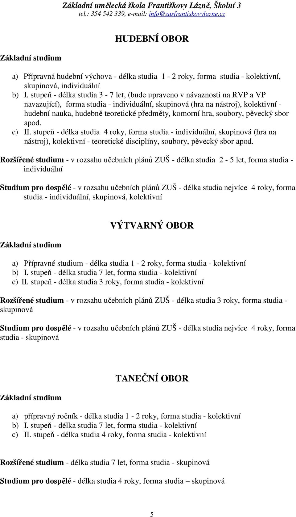komorní hra, soubory, pěvecký sbor apod. c) II. stupeň - délka studia 4 roky, forma studia - individuální, skupinová (hra na nástroj), kolektivní - teoretické disciplíny, soubory, pěvecký sbor apod.