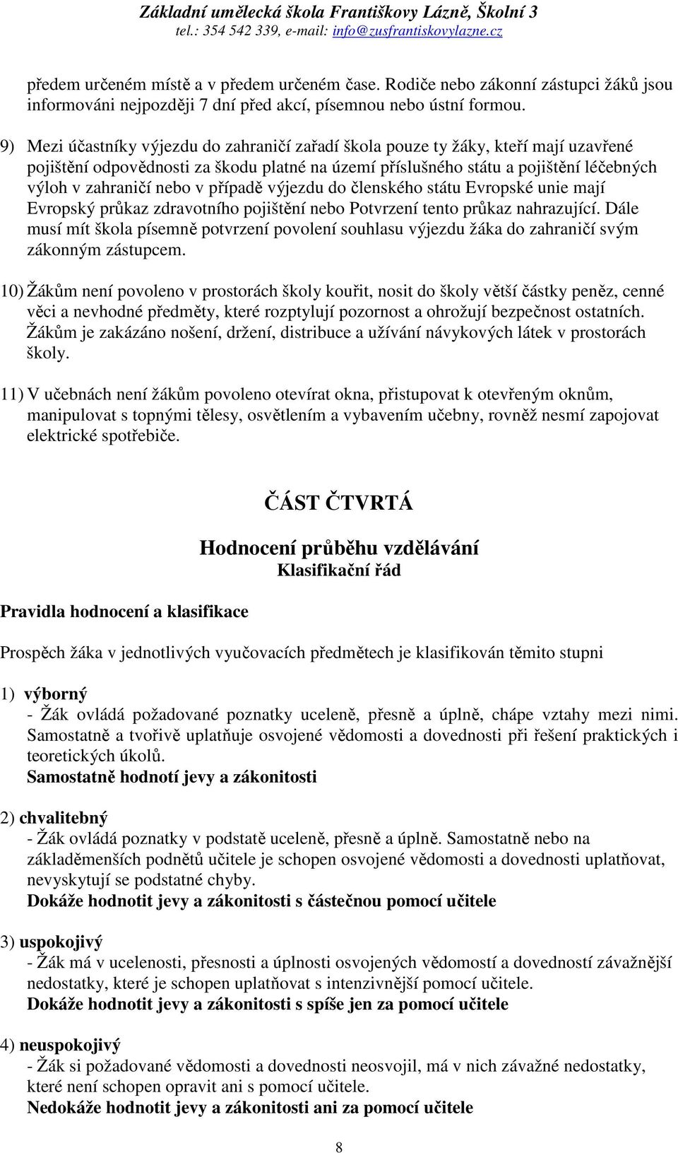 případě výjezdu do členského státu Evropské unie mají Evropský průkaz zdravotního pojištění nebo Potvrzení tento průkaz nahrazující.