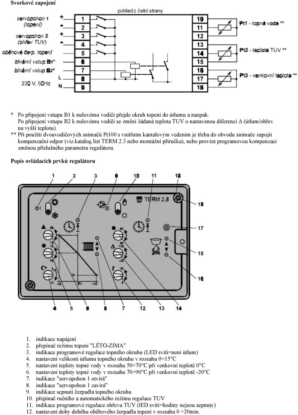 ** Při použití dvouvodičových snímačů Pt100 s vnitřním kantalovým vedením je třeba do obvodu snímače zapojit kompenzační odpor (viz.katalog.list TERM 2.