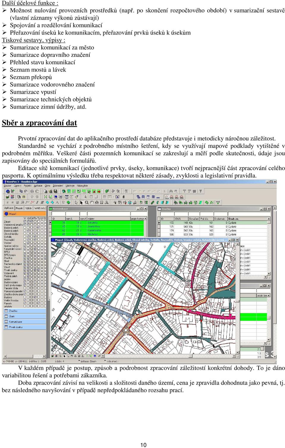 sestavy, výpisy : Sumarizace komunikací za město Sumarizace dopravního značení Přehled stavu komunikací Seznam mostů a lávek Seznam překopů Sumarizace vodorovného značení Sumarizace vpustí Sumarizace
