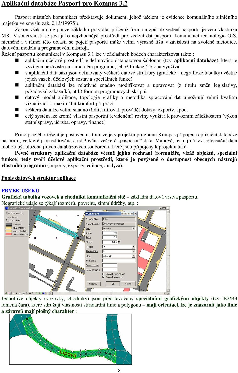 V současnosti se jeví jako nejvhodnější prostředí pro vedení dat pasportu komunikací technologie GIS, nicméně i v rámci této oblasti se pojetí pasportu může velmi výrazně lišit v závislosti na