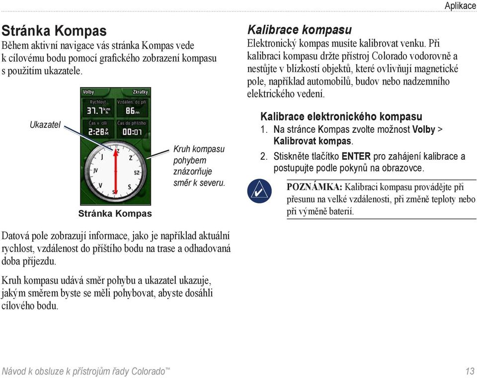 Při kalibraci kompasu držte přístroj Colorado vodorovně a nestůjte v blízkostí objektů, které ovlivňují magnetické pole, například automobilů, budov nebo nadzemního elektrického vedení.