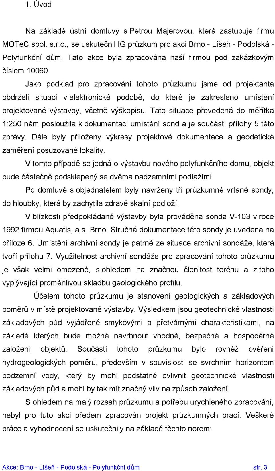 Jako podklad pro zpracování tohoto průzkumu jsme od projektanta obdrželi situaci v elektronické podobě, do které je zakresleno umístění projektované výstavby, včetně výškopisu.