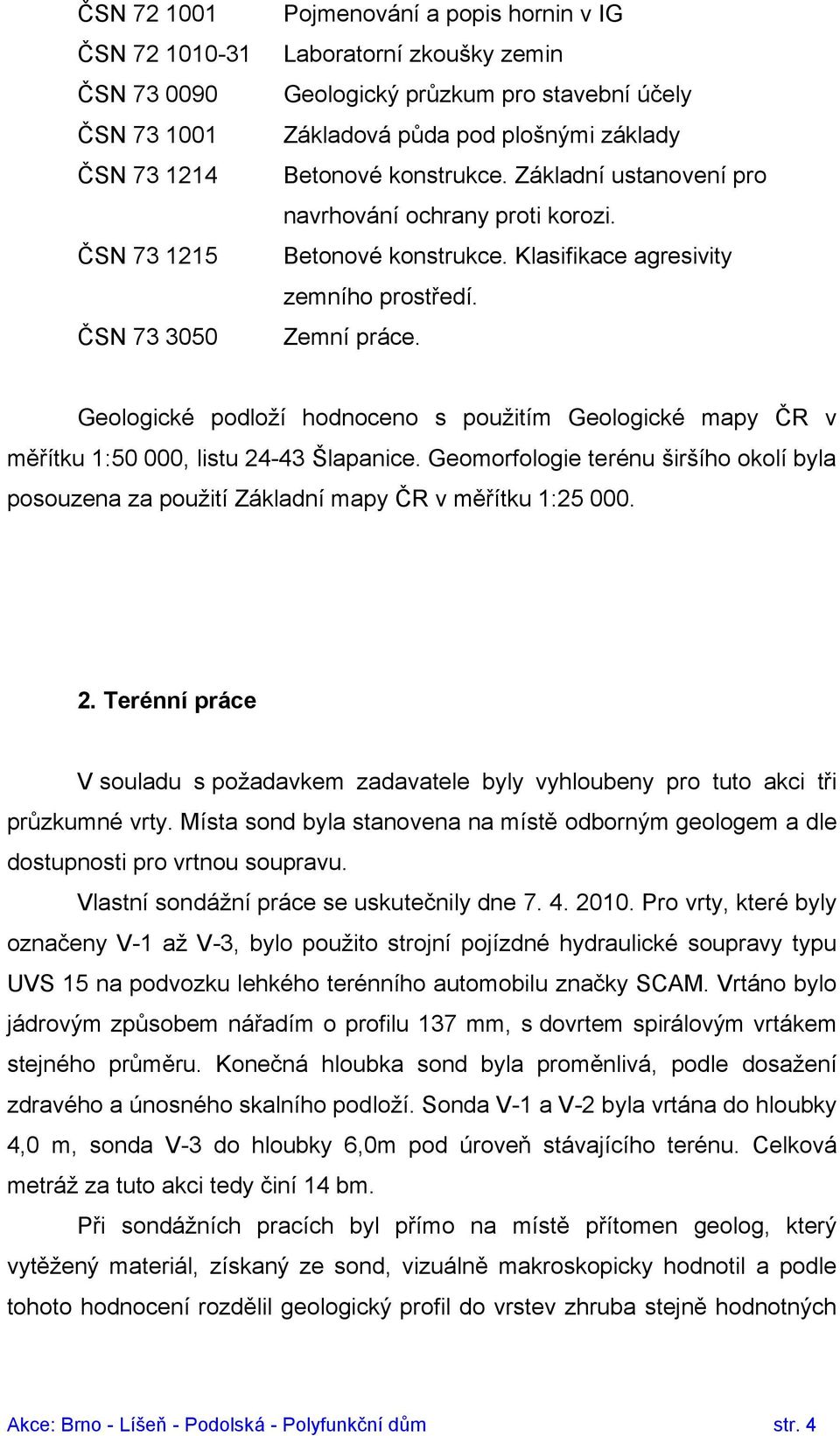 Geologické podloží hodnoceno s použitím Geologické mapy ČR v měřítku 1:50 000, listu 24-43 Šlapanice. Geomorfologie terénu širšího okolí byla posouzena za použití Základní mapy ČR v měřítku 1:25 000.