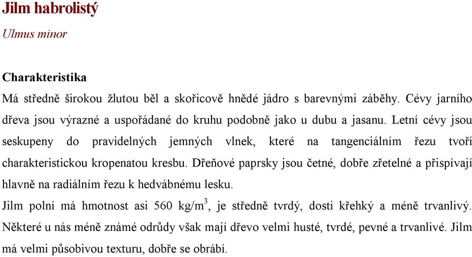 Letní cévy jsou seskupeny do pravidelných jemných vlnek, které na tangenciálním řezu tvoří charakteristickou kropenatou kresbu.