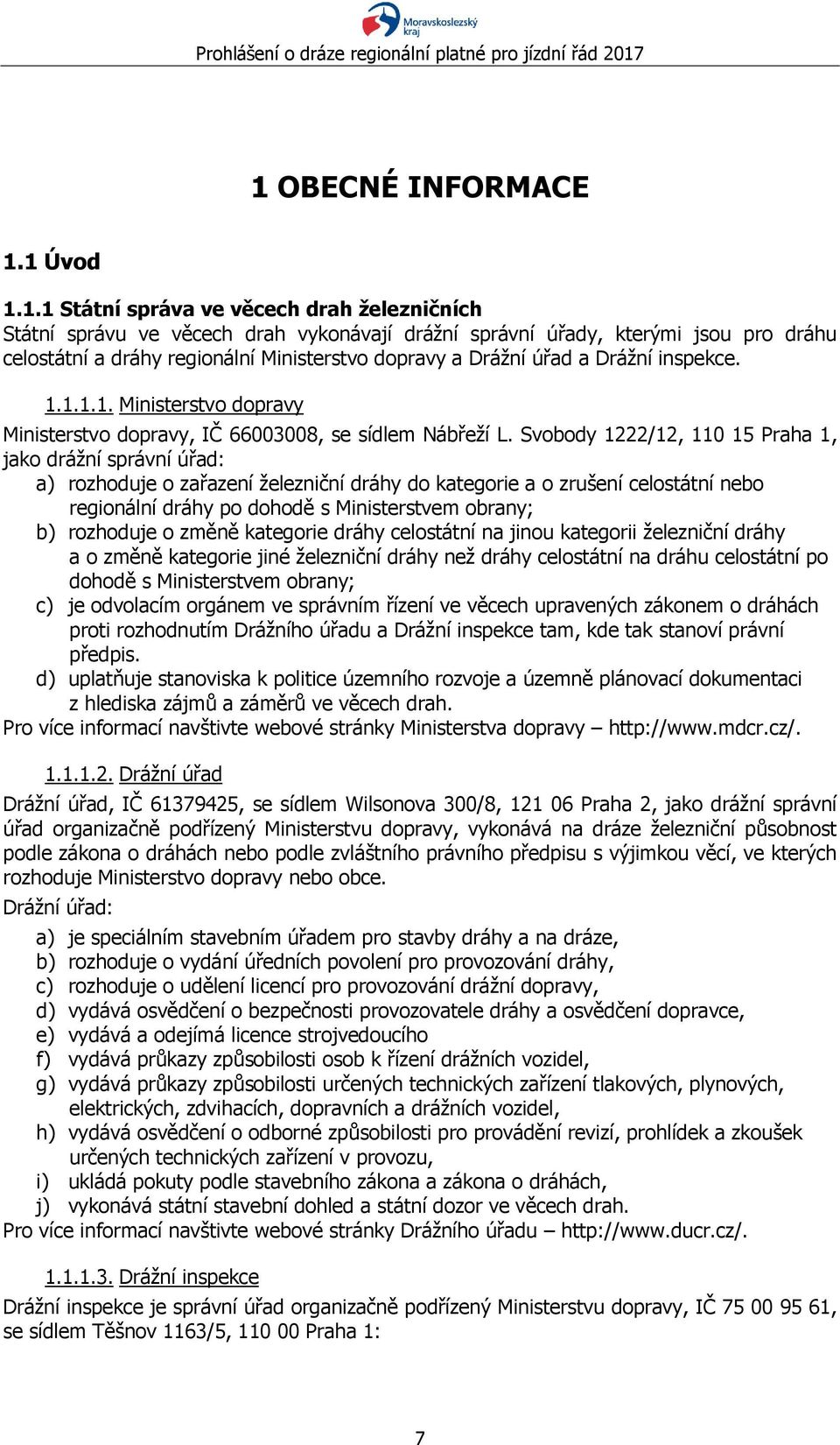 Svobody 1222/12, 110 15 Praha 1, jako drážní správní úřad: a) rozhoduje o zařazení železniční dráhy do kategorie a o zrušení celostátní nebo regionální dráhy po dohodě s Ministerstvem obrany; b)