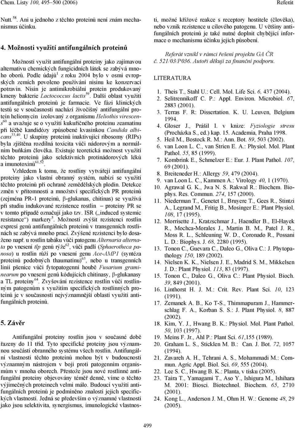 Podle údajů 1 z roku 2004 bylo v osmi evropských zemích povoleno používání nisinu ke konzervaci potravin. Nisin je antimikrobiální protein produkovaný kmeny bakterie Lactococcus lactis 59.