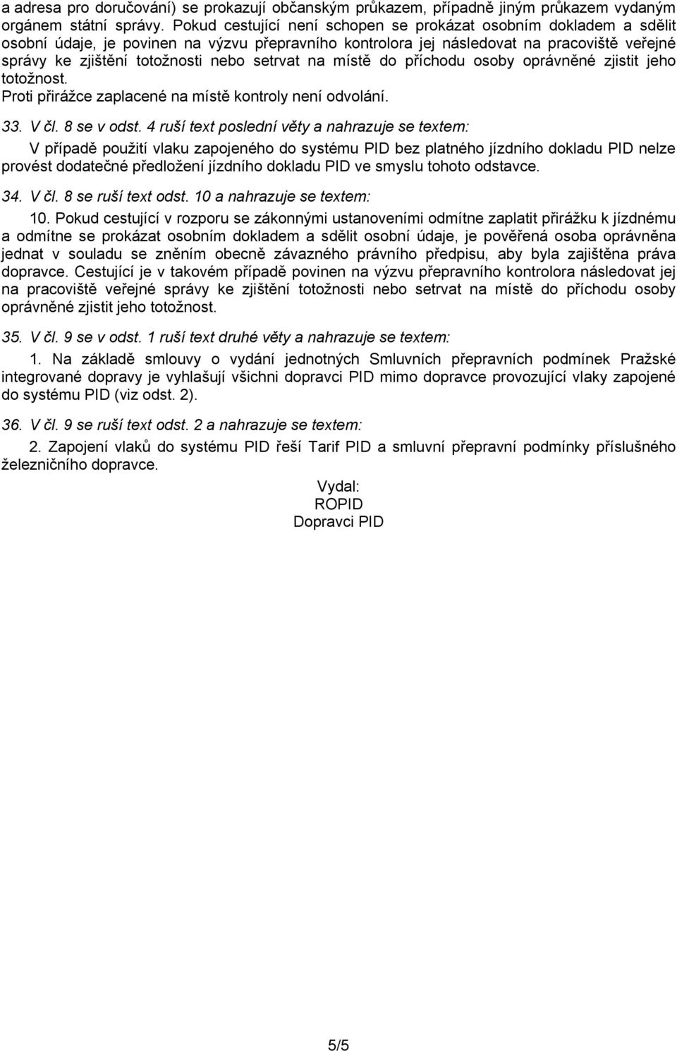 setrvat na místě do příchodu osoby oprávněné zjistit jeho totožnost. Proti přirážce zaplacené na místě kontroly není odvolání. 33. V čl. 8 se v odst.