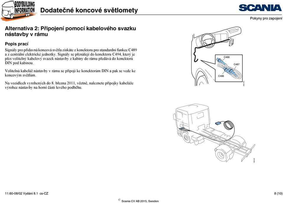 Signály se přenášejí do konektoru C494, který je přes volitelný kabelový svazek nástavby z kabiny do rámu předává do konektorů DIN pod kabinou.