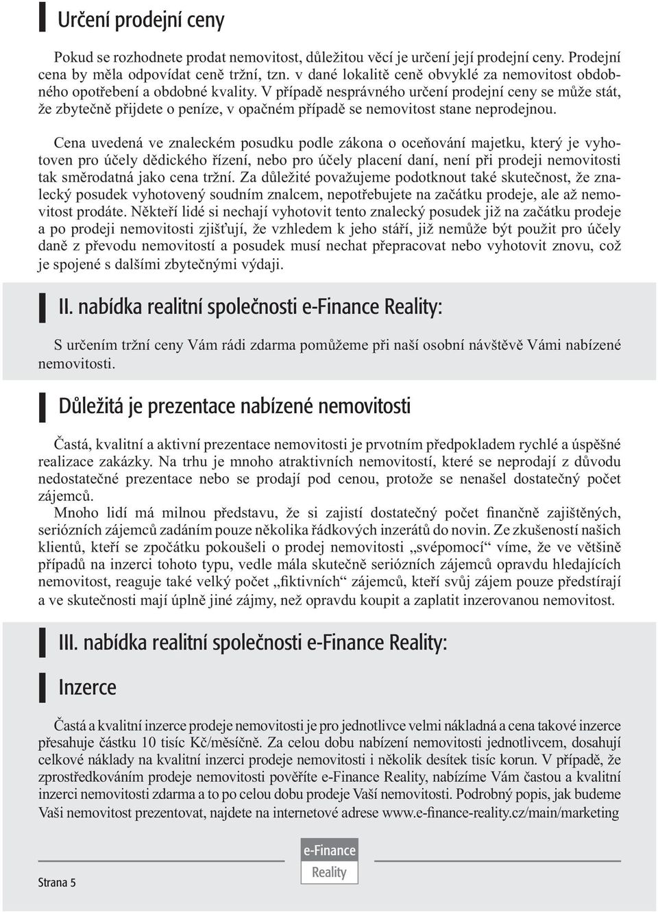 V případě nesprávného určení prodejní ceny se může stát, že zbytečně přijdete o peníze, v opačném případě se nemovitost stane neprodejnou.