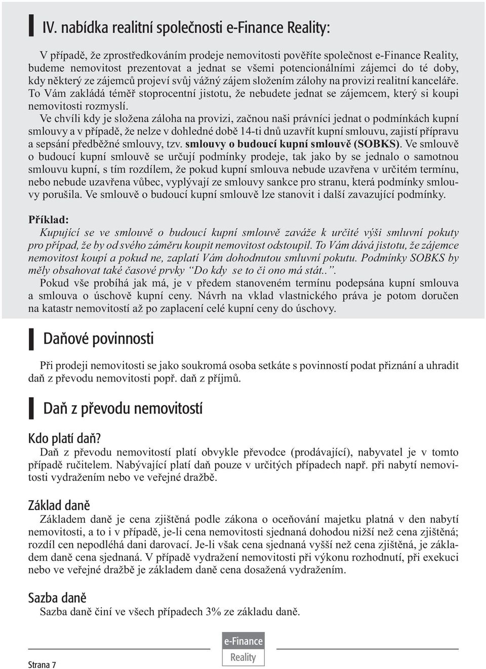 To Vám zakládá téměř stoprocentní jistotu, že nebudete jednat se zájemcem, který si koupi nemovitosti rozmyslí.
