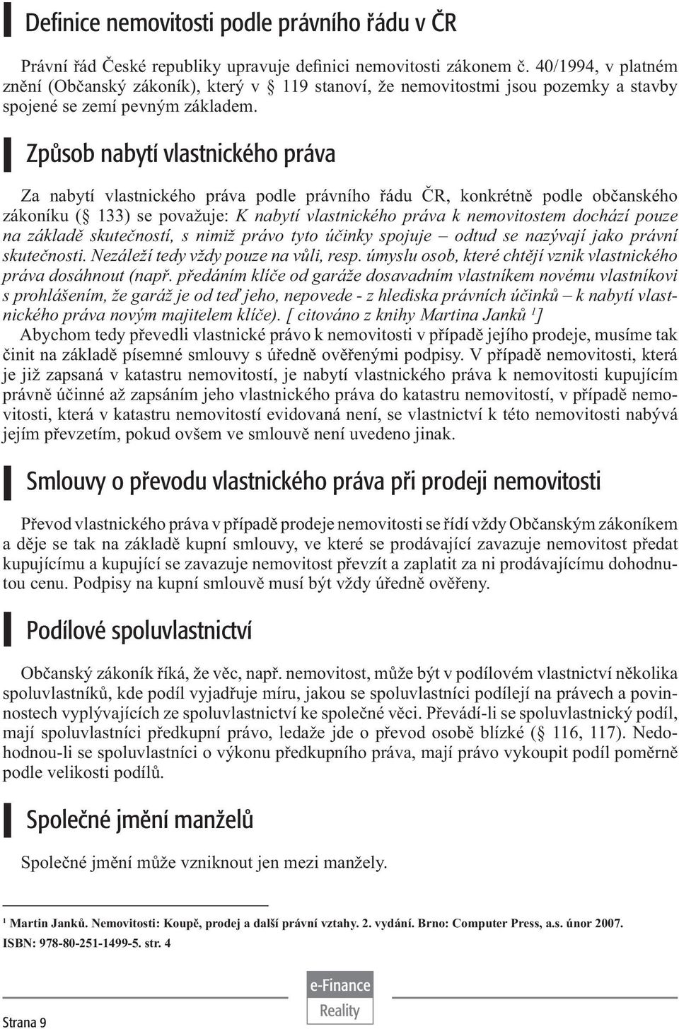 Způsob nabytí vlastnického práva Za nabytí vlastnického práva podle právního řádu ČR, konkrétně podle občanského zákoníku ( 133) se považuje: K nabytí vlastnického práva k nemovitostem dochází pouze