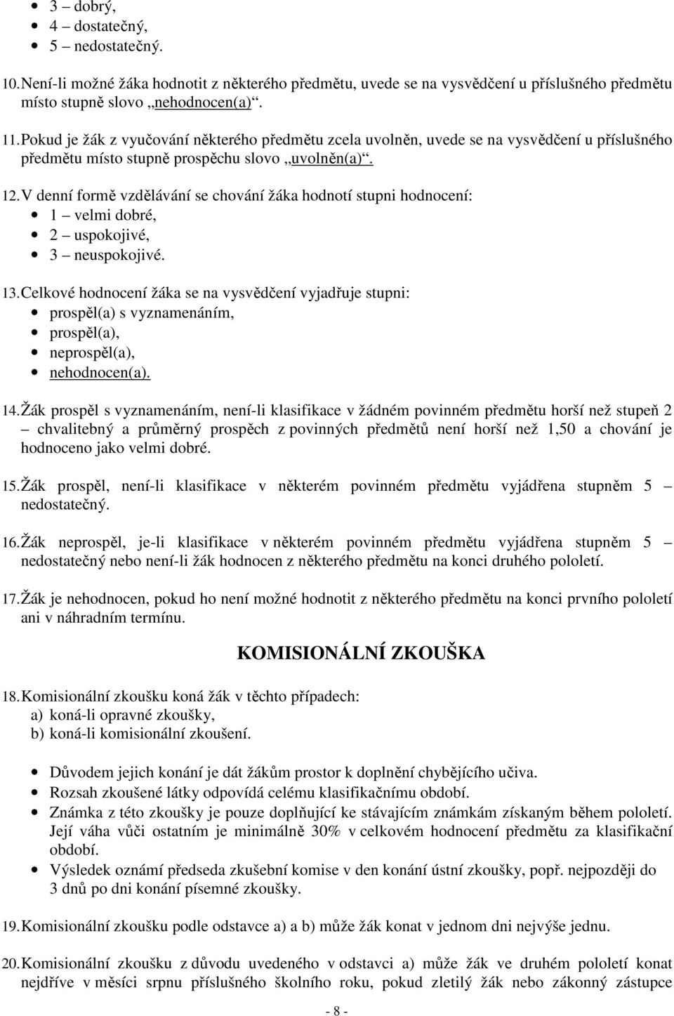 V denní formě vzdělávání se chování žáka hodnotí stupni hodnocení: 1 velmi dobré, 2 uspokojivé, 3 neuspokojivé. 13.