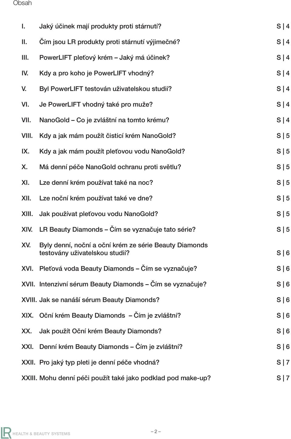 S 5 IX. Kdy a jak mám použít pleťovou vodu NanoGold? S 5 X. Má denní péče NanoGold ochranu proti světlu? S 5 XI. Lze denní krém používat také na noc? S 5 XII. Lze noční krém používat také ve dne?