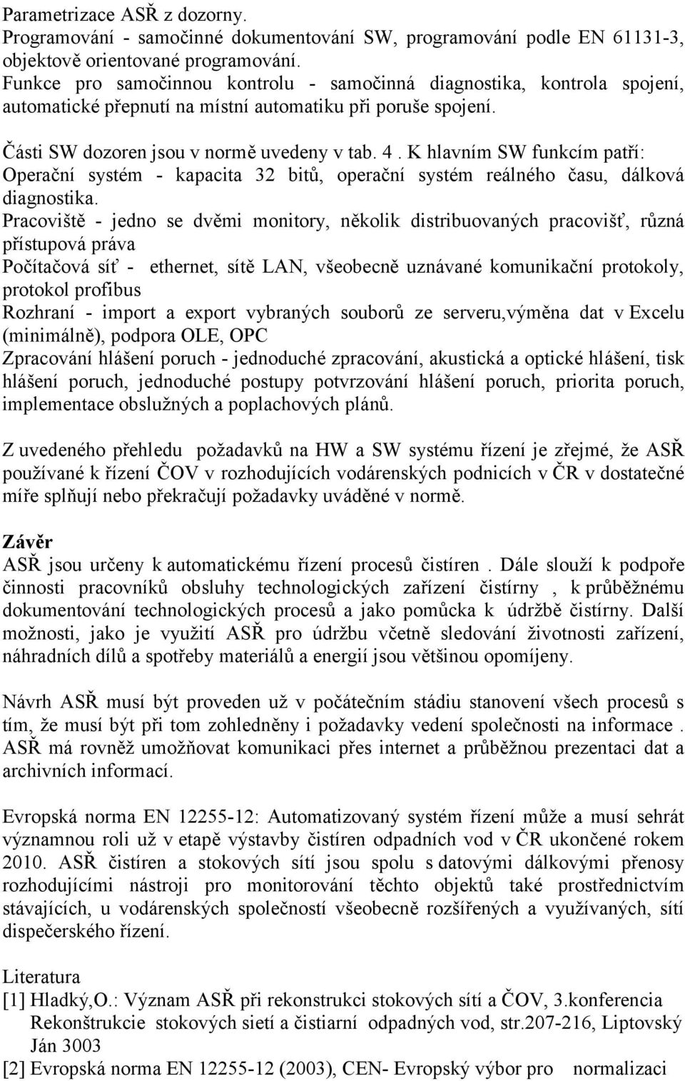 K hlavním SW funkcím patří: Operační systém - kapacita 32 bitů, operační systém reálného času, dálková diagnostika.