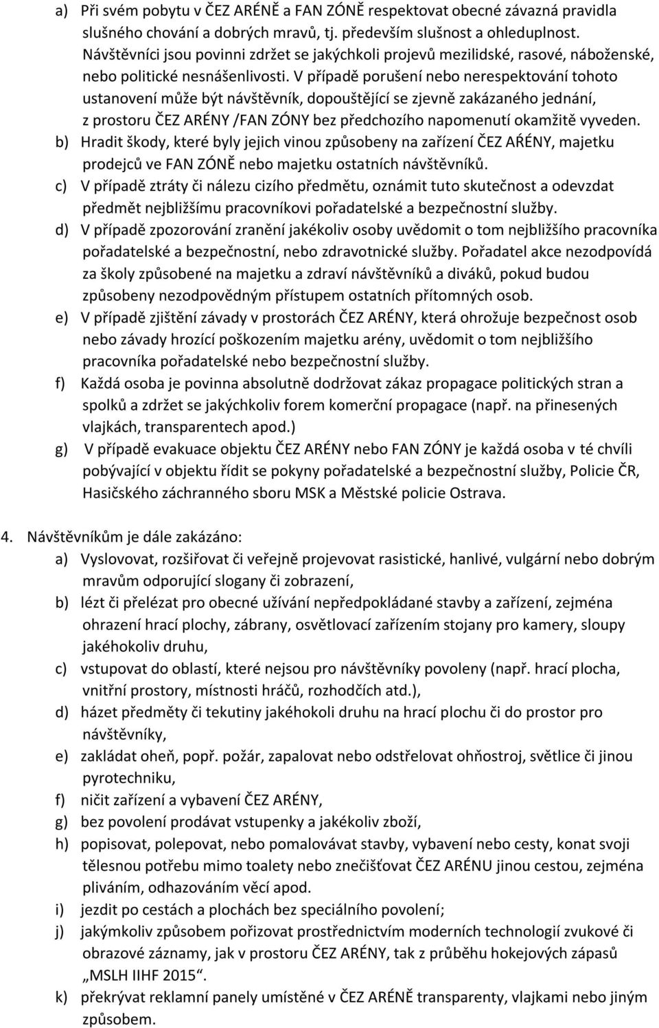V případě porušení nebo nerespektování tohoto ustanovení může být návštěvník, dopouštějící se zjevně zakázaného jednání, z prostoru ČEZ ARÉNY /FAN ZÓNY bez předchozího napomenutí okamžitě vyveden.