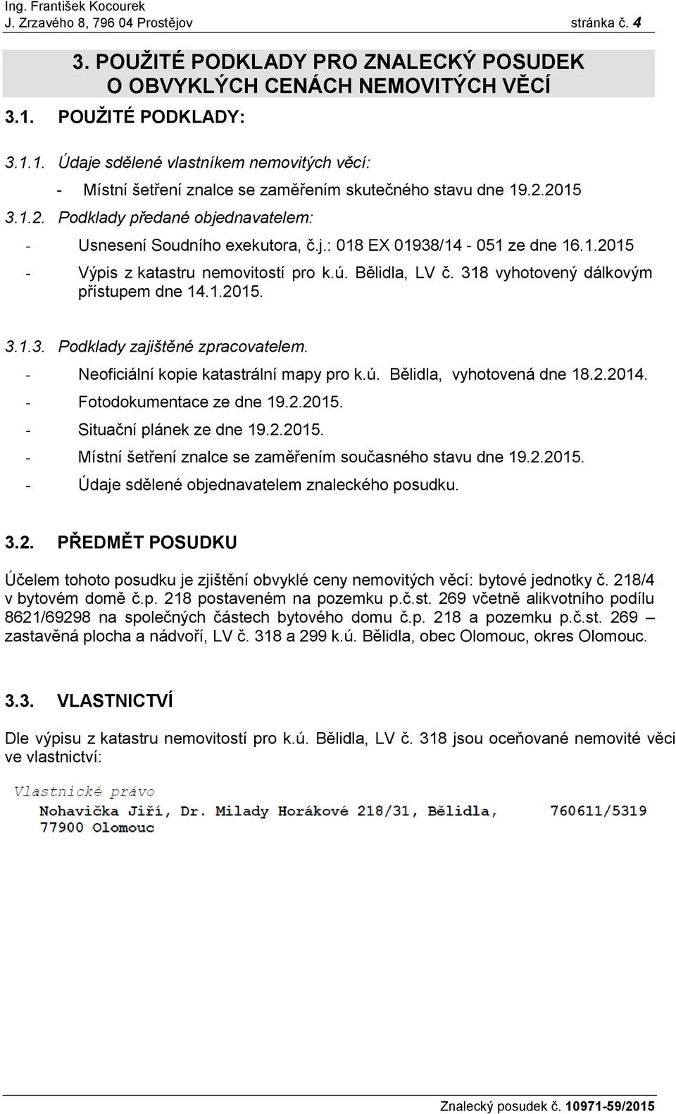 j.: 018 EX 01938/14-051 ze dne 16.1.2015 - Výpis z katastru nemovitostí pro k.ú. Bělidla, LV č. 318 vyhotovený dálkovým přístupem dne 14.1.2015. 3.1.3. Podklady zajištěné zpracovatelem.