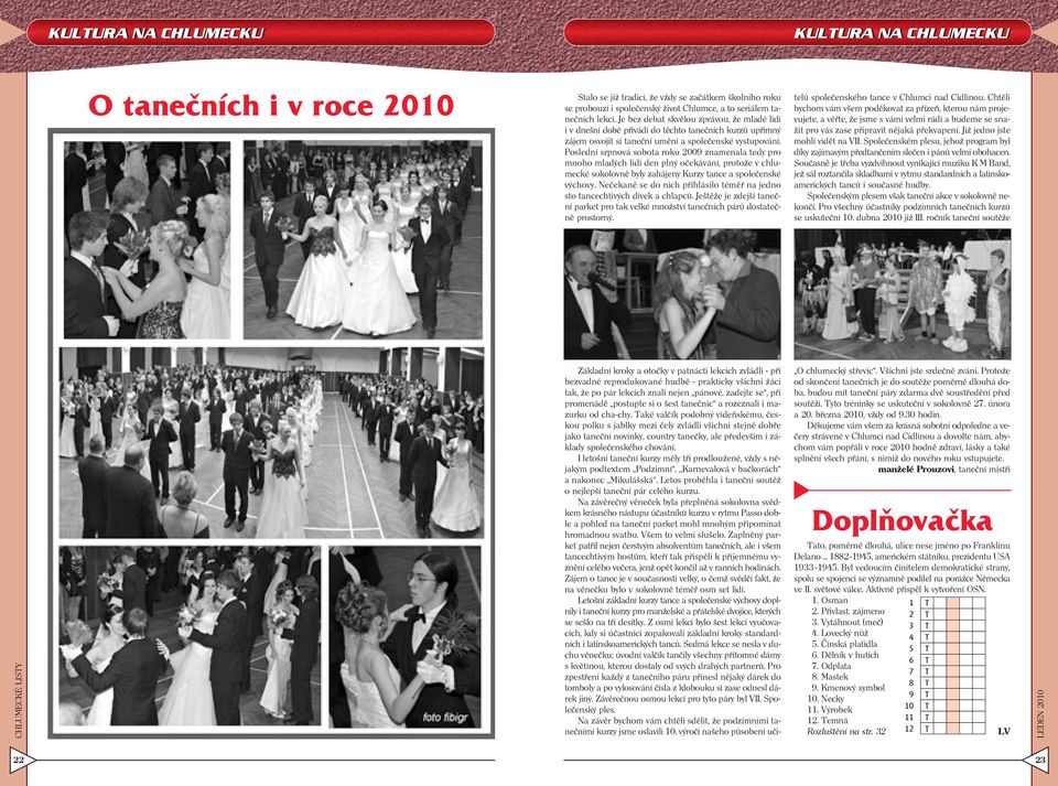 Poslední srpnová sobota roku 2009 znamenala tedy pro mnoho mladých lidí den plný očekávání, protože v chlumecké sokolovně byly zahájeny Kurzy tance a společenské výchovy.