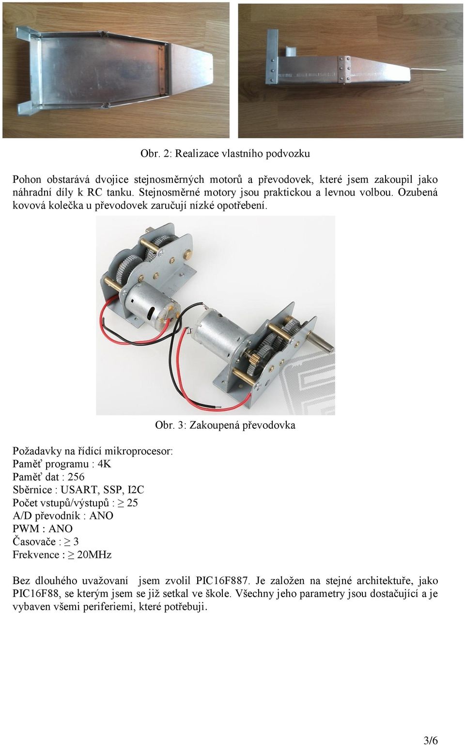 Požadavky na řídící mikroprocesor: Paměť programu : 4K Paměť dat : 256 Sběrnice : USART, SSP, I2C Počet vstupů/výstupů : 25 A/D převodník : ANO PWM : ANO Časovače : 3 Frekvence