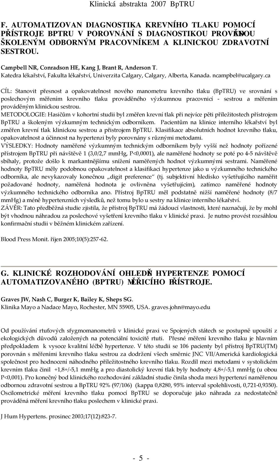 ca CÍL: Stanovit přesnost a opakovatelnost nového manometru krevního tlaku (BpTRU) ve srovnání s poslechovým měřením krevního tlaku prováděného výzkumnou pracovnicí - sestrou a měřením prováděným