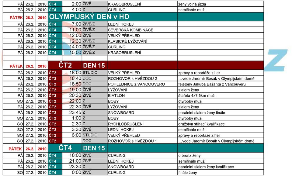 2. 2010 18:40 DOC ROZHOVOR s HVĚZDOU 2 vede Jaromír Bosák v Olympijském domě PÁ 26.2. 2010 18:50 DOC POHLEDNICE z VANCOUVERU fejetony Jakuba Baţanta z Vancouveru PÁ 26.2. 2010 19:00 ŢIVĚ LYŢOVÁNÍ slalom ţeny PÁ 26.