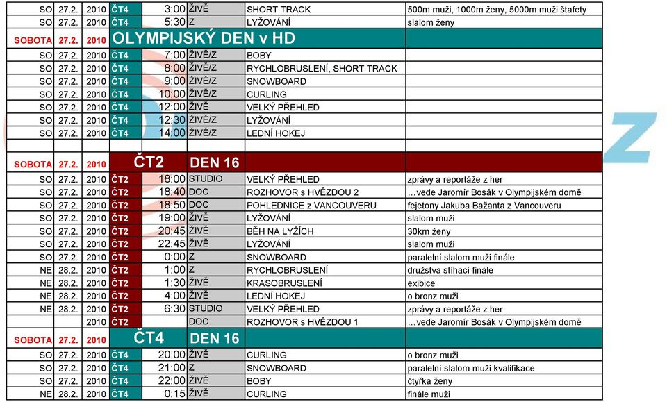 2. 2010 18:00 STUDIO VELKÝ PŘEHLED zprávy a reportáţe z her SO 27.2. 2010 18:40 DOC ROZHOVOR s HVĚZDOU 2 vede Jaromír Bosák v Olympijském domě SO 27.2. 2010 18:50 DOC POHLEDNICE z VANCOUVERU fejetony Jakuba Baţanta z Vancouveru SO 27.