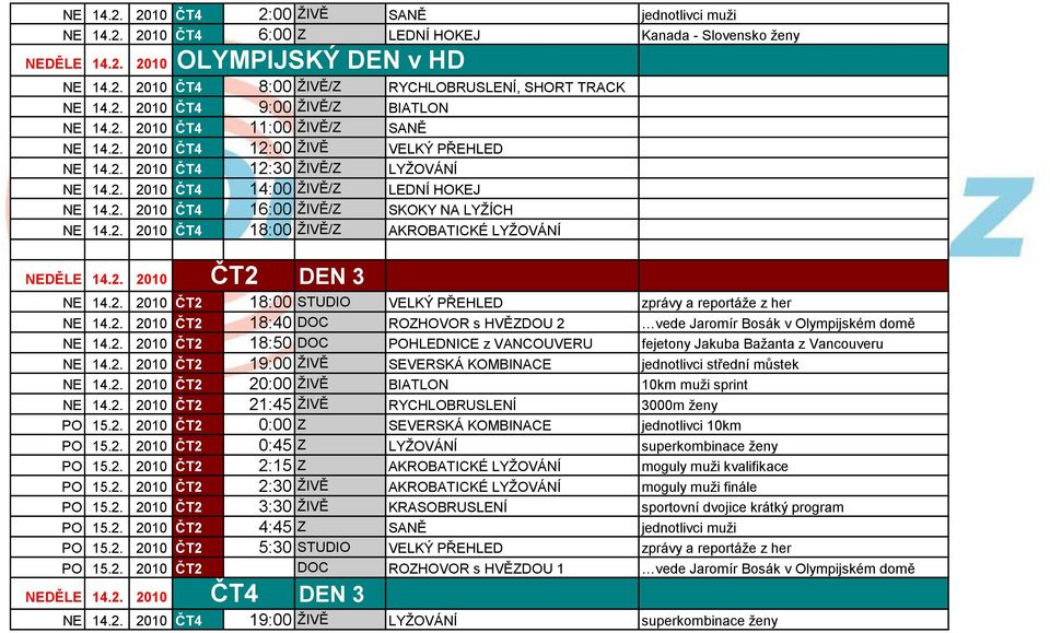 2. 2010 DEN 3 NE 14.2. 2010 18:00 STUDIO VELKÝ PŘEHLED zprávy a reportáţe z her NE 14.2. 2010 18:40 DOC ROZHOVOR s HVĚZDOU 2 vede Jaromír Bosák v Olympijském domě NE 14.2. 2010 18:50 DOC POHLEDNICE z VANCOUVERU fejetony Jakuba Baţanta z Vancouveru NE 14.