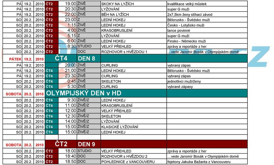 2. 2010 8:30 STUDIO VELKÝ PŘEHLED zprávy a reportáţe z her SO 20.2. 2010 DOC ROZHOVOR s HVĚZDOU 1 vede Jaromír Bosák v Olympijském domě PÁTEK 19.2. 2010 DEN 8 PÁ 19.2. 2010 20:00 ŢIVĚ CURLING vybraný zápas PÁ 19.