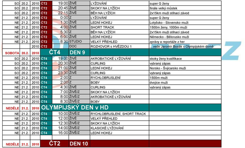 2. 2010 8:30 STUDIO VELKÝ PŘEHLED zprávy a reportáţe z her 2010 DOC ROZHOVOR s HVĚZDOU 1 vede Jaromír Bosák v Olympijském domě SOBOTA 20.2. 2010 DEN 9 SO 20.2. 2010 19:00 ŢIVĚ AKROBATICKÉ LYŢOVÁNÍ skoky ţeny kvalifikace SO 20.