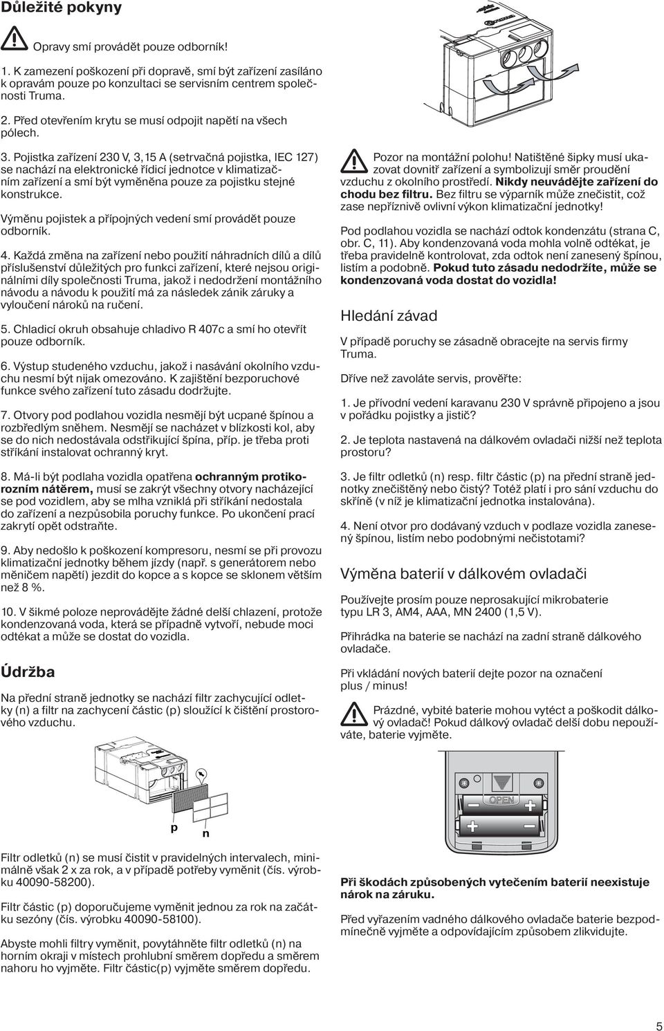 Pojistka zařízení 230 V, 3,15 A (setrvačná pojistka, IEC 127) se nachází na elektronické řídicí jednotce v klimatizačním zařízení a smí být vyměněna pouze za pojistku stejné konstrukce.