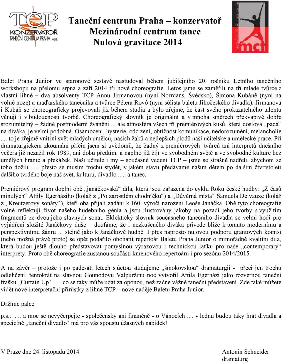 Letos jsme se zaměřili na tři mladé tvůrce z vlastní líhně dva absolventy TCP Annu Jirmanovou (nyní Norrdans, Švédsko), Šimona Kubáně (nyní na volné noze) a maďarského tanečníka a tvůrce Pétera Rovó