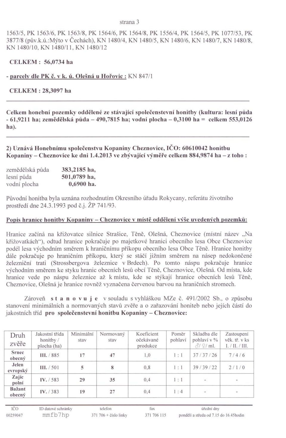 Olešná u Hořovic : KN 847/1 28,3097 ha Celkem honební pozemky oddělené ze stávající společenstevní honitby (kultura: lesní půda - 61,9211 haj zemědělská půda - 490,7815 haj vodní plocha - 0,3100 ha =