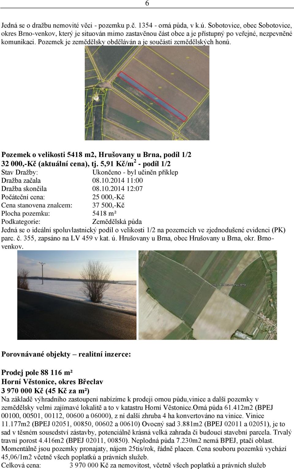 Pozemek je zemědělsky obděláván a je součástí zemědělských honů. Pozemek o velikosti 5418 m2, Hrušovany u Brna, podíl 1/2 32 000,-Kč (aktuální cena), tj.