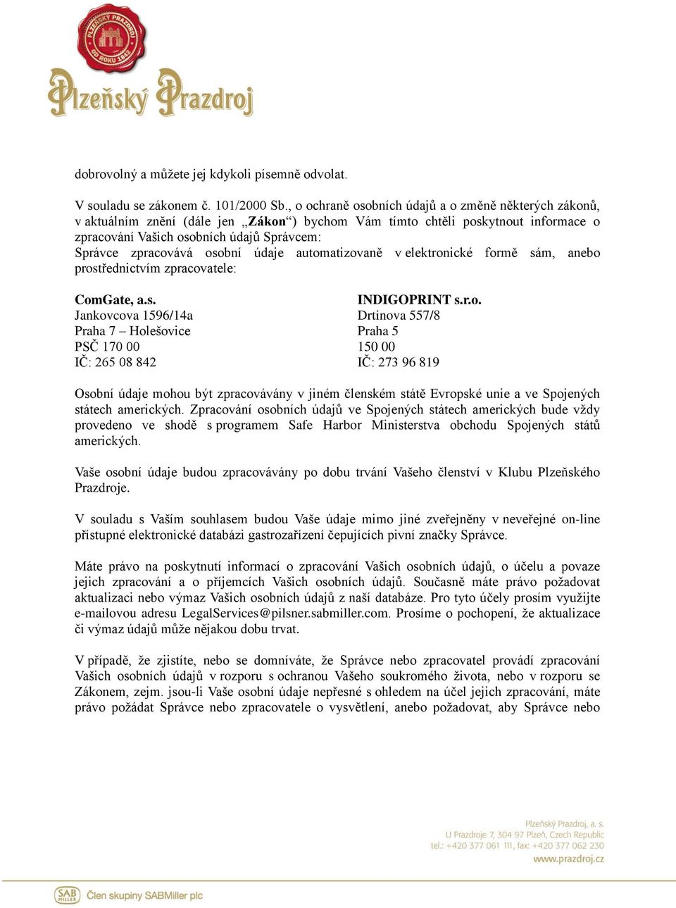 osobní údaje automatizovaně v elektronické formě sám, anebo prostřednictvím zpracovatele: ComGate, a.s. Jankovcova 1596/14a Praha 7 Holešovice PSČ 170 00 IČ: 265 08 842 INDIGOPRINT s.r.o. Drtinova 557/8 Praha 5 150 00 IČ: 273 96 819 Osobní údaje mohou být zpracovávány v jiném členském státě Evropské unie a ve Spojených státech amerických.