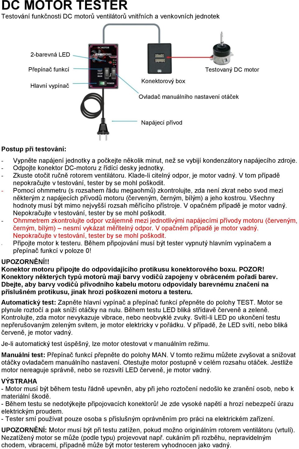 - Zkuste otočit ručně rotorem ventilátoru. Klade-li citelný odpor, je motor vadný. V tom případě nepokračujte v testování, tester by se mohl poškodit.