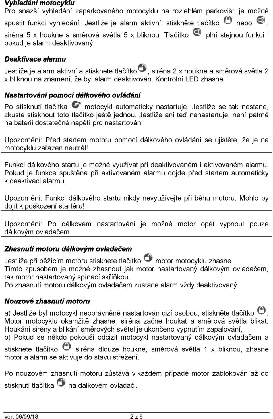 Deaktivace alarmu plní stejnou funkci i Jestliže je alarm aktivní a stisknete tlačítko, siréna 2 x houkne a směrová světla 2 x bliknou na znamení, že byl alarm deaktivován. Kontrolní LED zhasne.