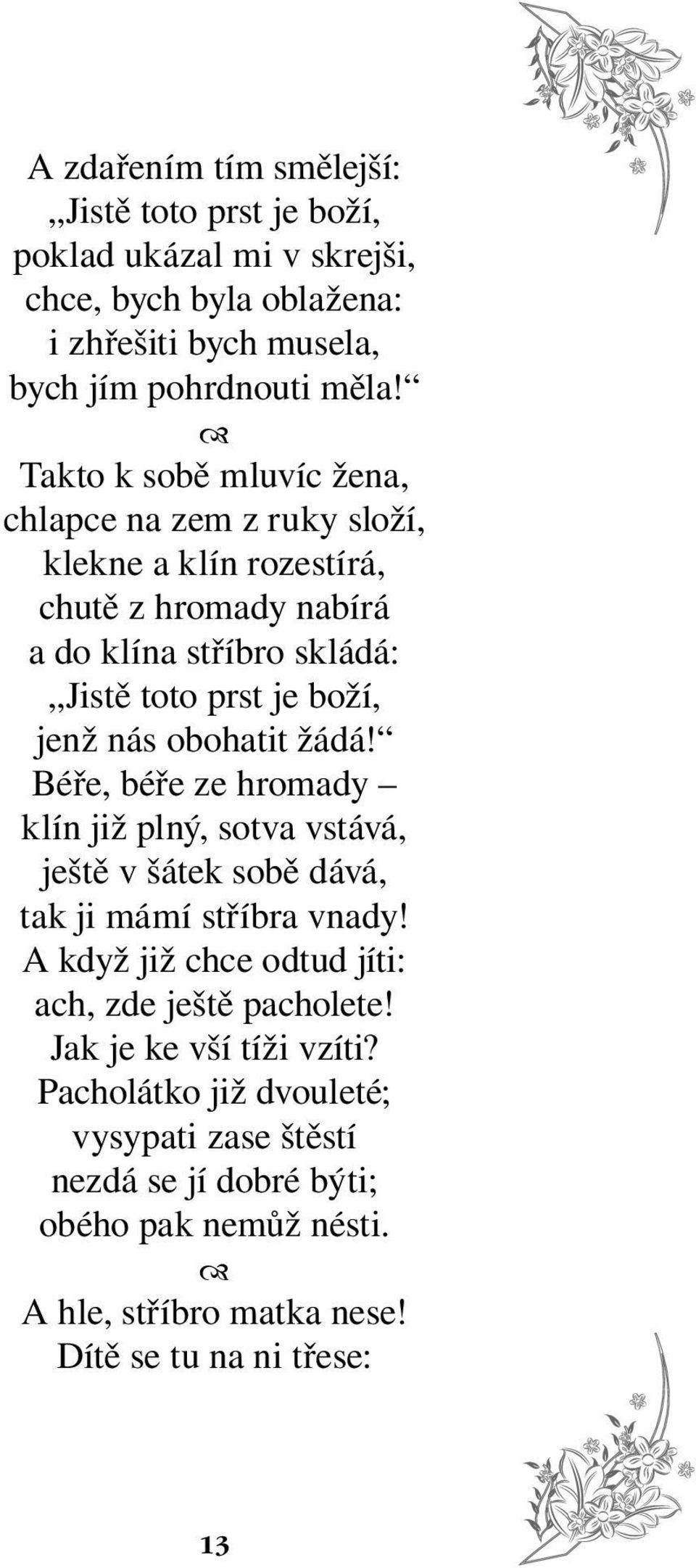 obohatit žádá! Béře, béře ze hromady klín již plný, sotva vstává, ještě v šátek sobě dává, tak ji mámí stříbra vnady!