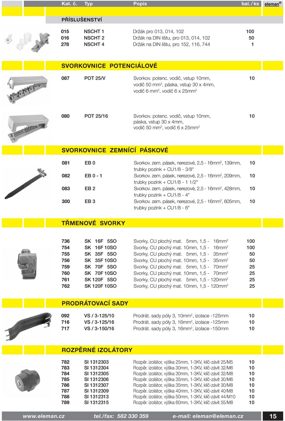 zem. pásek, nerezové, 2,5-16mm 2, 139mm, 10 trubky pozink + CU1/8-3/8" 082 EB 0-1 Svorkov. zem. pásek, nerezové, 2,5-16mm 2, 209mm, 10 trubky pozink + CU1/8-1 1/2" 083 EB 2 Svorkov. zem. pásek, nerezové, 2,5-16mm 2, 428mm, 10 trubky pozink + CU1/8-4" 300 EB 3 Svorkov.
