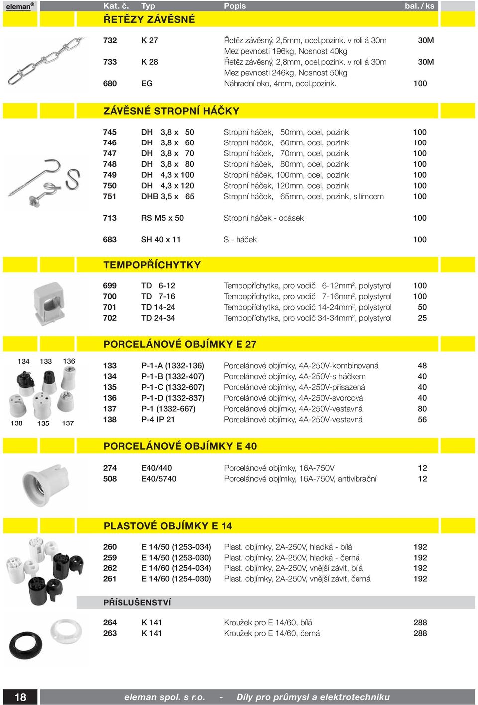 100 ZÁVĚSNÉ STROPNÍ HÁČKY 745 DH 3,8 x 50 Stropní háček, 50mm, ocel, pozink 100 746 DH 3,8 x 60 Stropní háček, 60mm, ocel, pozink 100 747 DH 3,8 x 70 Stropní háček, 70mm, ocel, pozink 100 748 DH 3,8