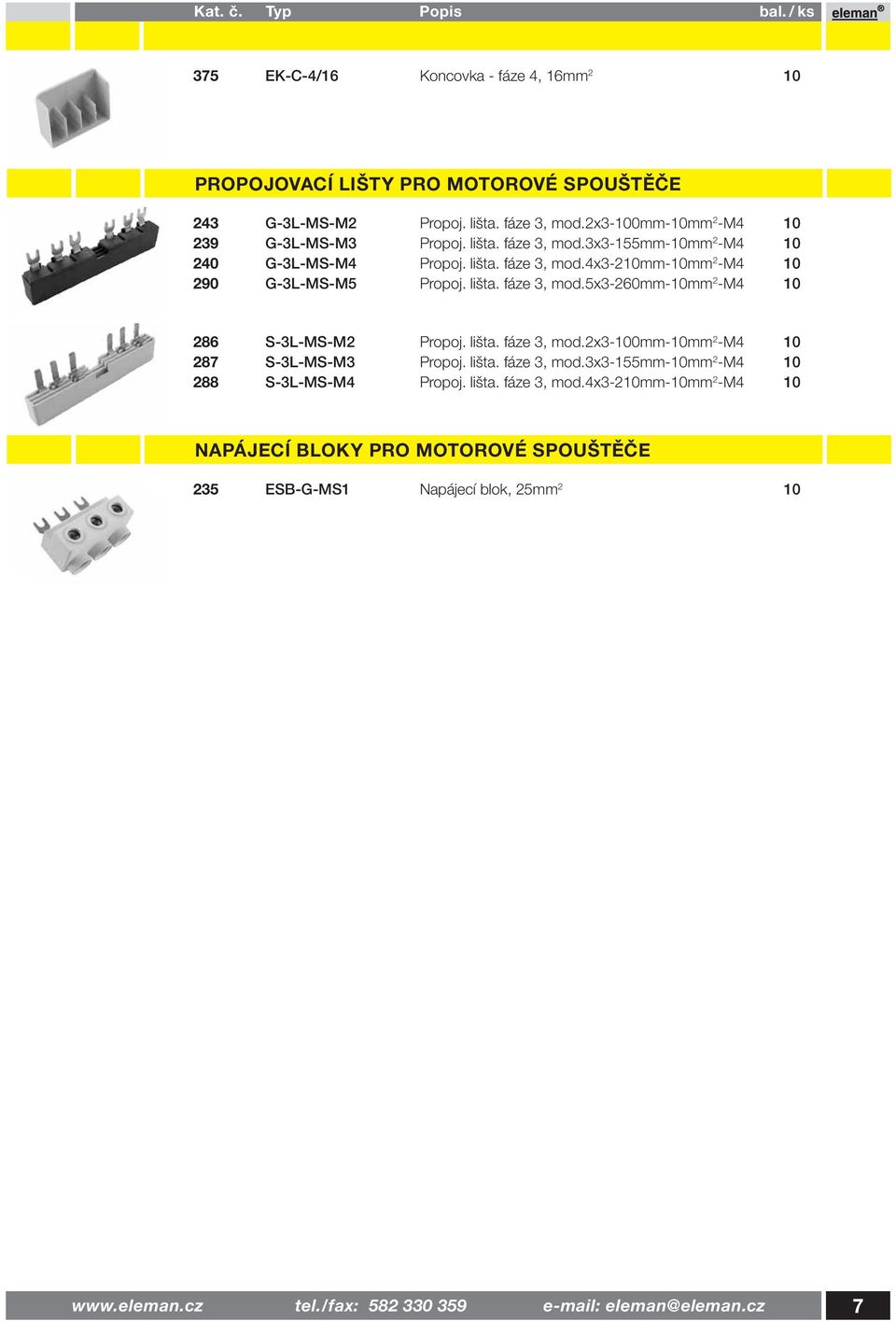 lišta. fáze 3, mod.2x3-100mm-10mm 2 -M4 10 287 S-3L-MS-M3 Propoj. lišta. fáze 3, mod.3x3-155mm-10mm 2 -M4 10 288 S-3L-MS-M4 Propoj. lišta. fáze 3, mod.4x3-210mm-10mm 2 -M4 10 NAPÁJECÍ BLOKY PRO MOTOROVÉ SPOUŠTĚČE 235 ESB-G-MS1 Napájecí blok, 25mm 2 10 www.